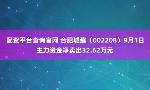 配资平台查询官网 合肥城建（002208）9月1日主力资金净卖出32.62万元