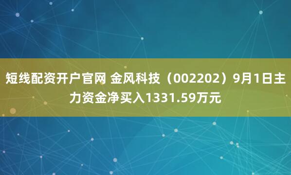 短线配资开户官网 金风科技（002202）9月1日主力资金净买入1331.59万元