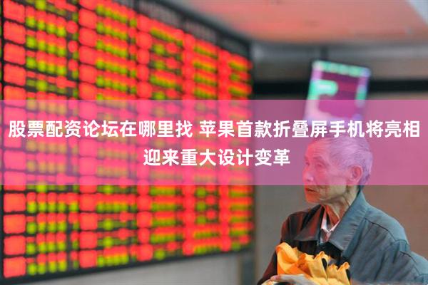 股票配资论坛在哪里找 苹果首款折叠屏手机将亮相 迎来重大设计变革