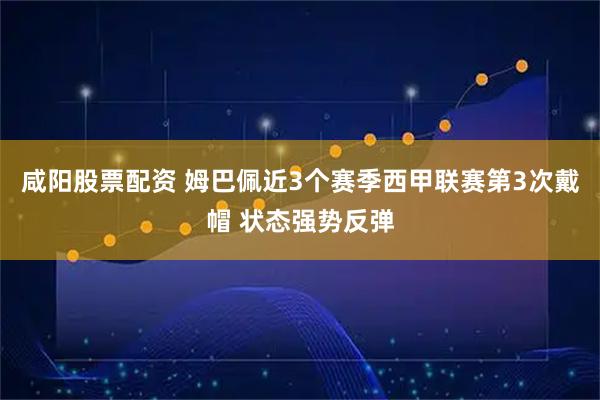 咸阳股票配资 姆巴佩近3个赛季西甲联赛第3次戴帽 状态强势反弹
