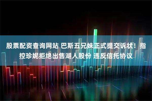 股票配资查询网站 巴斯五兄妹正式提交诉状！指控珍妮拒绝出售湖人股份 违反信托协议